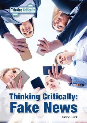 Thinking Critically: Fake News by Hulick, Kathryn