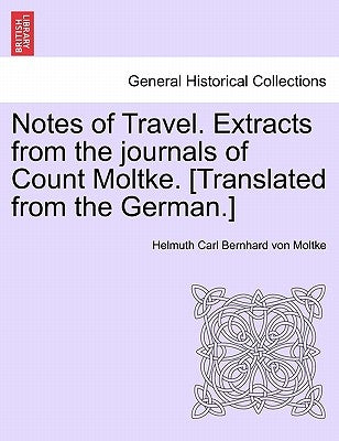 Notes of Travel. Extracts from the Journals of Count Moltke. [Translated from the German.] by Moltke, Helmuth Carl Bernhard Von