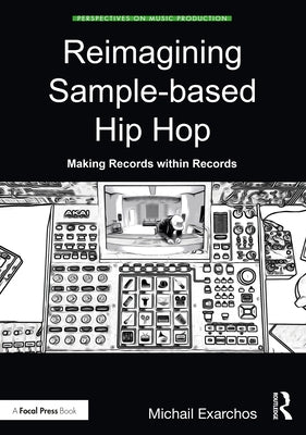 Reimagining Sample-Based Hip Hop: Making Records Within Records by Exarchos, Michail