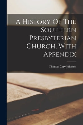 A History Of The Southern Presbyterian Church, With Appendix by Johnson, Thomas Cary