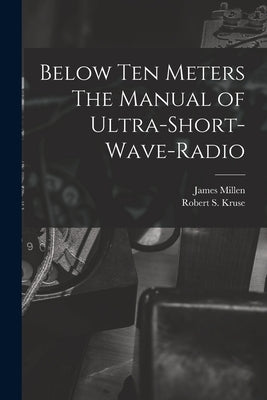 Below Ten Meters The Manual of Ultra-Short-Wave-Radio by James Millen