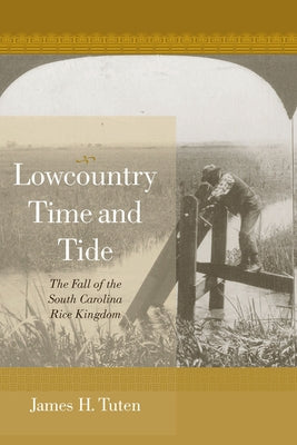 Lowcountry Time and Tide: The Fall of the South Carolina Rice Kingdom by Tuten, James H.