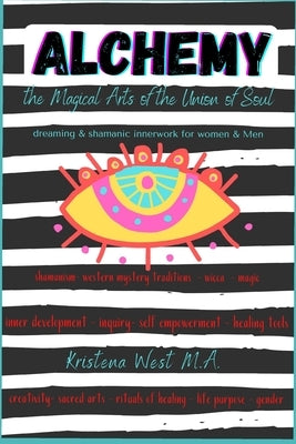 Alchemy the Magical Arts of the Union of Soul: Dreaming & Shamanic InnerWork for Women and Men by West M. a., Kristena