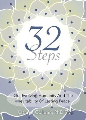 32 Steps: Our Evolving Humanity And The Inevitability Of Lasting Peace by Colleen Rmt, Kathryn