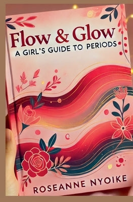 Flow & Glow: A Girl's Guide to Periods by Nyoike, Roseanne