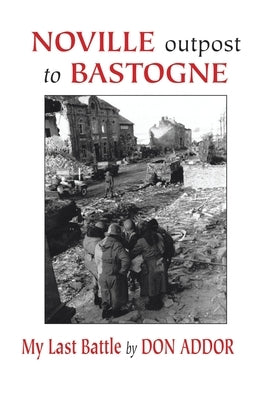 Noville Outpost to Bastogne - My Last Battle by Addor, Don