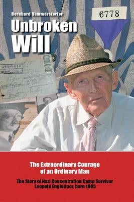Unbroken Will: The Extraordinary Courage of an Ordinary Man The Story of Nazi Concentration Camp Survivor Leopold Engleitner, born 19 by Rammerstorfer, Bernhard
