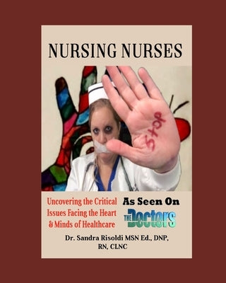 Nursing Nurses: Uncovering the Critical Issues Facing the Heart & Minds of Healthcare by Risoldi, Sandra