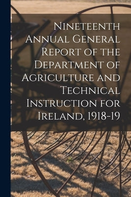 Nineteenth Annual General Report of the Department of Agriculture and Technical Instruction for Ireland, 1918-19 by Anonymous