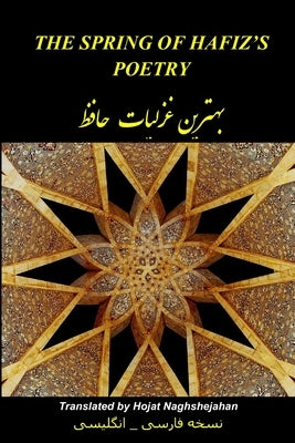 The Spring of Hafiz's Poetry - Volume 1: The Best Poems of Hafiz - A Unique Rhymed Translation by Hojat Naghshejahan, a Native Farsi Speaker by Hafiz
