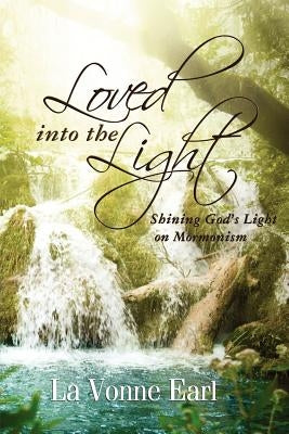 Loved into the Light: Shining God's Light on Mormonism by Earl, La Vonne