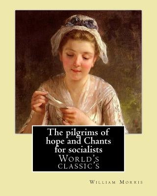 The pilgrims of hope and Chants for socialists By: William Morris: (World's classic's) by Morris, William