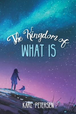 The Kingdom of What Is by Petersen, Karl