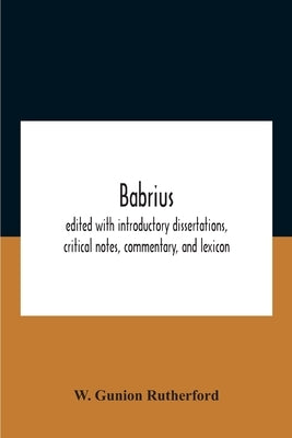 Babrius; Edited With Introductory Dissertations, Critical Notes, Commentary, And Lexicon by Gunion Rutherford, W.