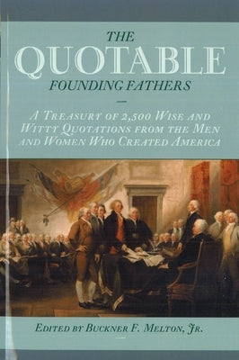 Quotable Founding Fathers: A Treasury of 2,500 Wise and Witty Quotations from the Men and Women Who Created America by Melton, Buckner F., Jr.