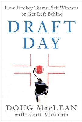 Draft Day: How Hockey Teams Pick Winners or Get Left Behind by MacLean, Doug