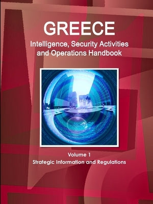 Greece Intelligence, Security Activities and Operations Handbook Volume 1 Strategic Information and Regulations by Ibp, Inc