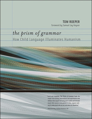 The Prism of Grammar: How Child Language Illuminates Humanism by Roeper, Tom