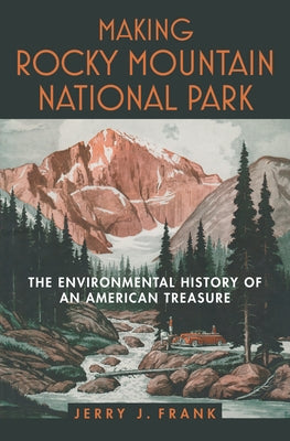 Making Rocky Mountain National Park: The Environmental History of an American Treasure by Frank, Jerry J.