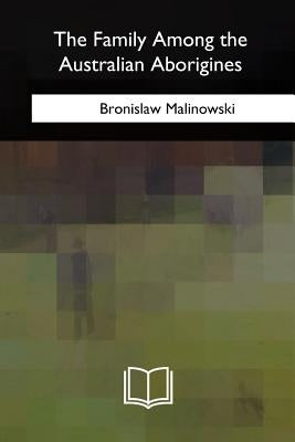 The Family Among the Australian Aborigines by Malinowski, Bronislaw