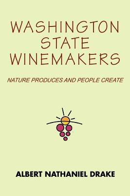 Washington State Winemakers: Nature Produces and People Create by Drake, Albert Nathaniel