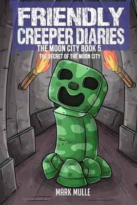 The Friendly Creeper Diaries The Moon City Book 5: The Secret of the Moon City by Mulle, Mark