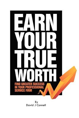 Earn Your True Worth: Find Greater Success in Your Professional Service Firm by Connell, David J.