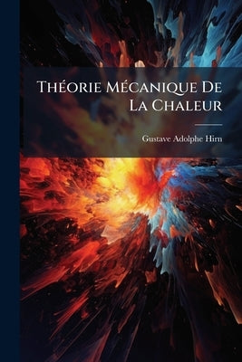 Théorie Mécanique De La Chaleur: Ptie.] Conséquences Philosophiques Et Métaphysiques De La Thermodynamique by Hirn, Gustave Adolphe
