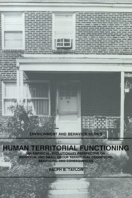 Human Territorial Functioning: An Empirical, Evolutionary Perspective on Individual and Small Group Territorial Cognitions, Behaviors, and Consequenc by Taylor, Ralph B.