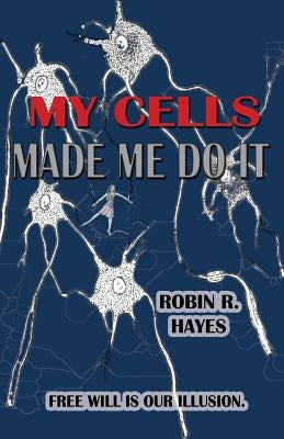 My Cells Made Me Do It: The Story of Cellular Determinism by Hayes, Robin R.