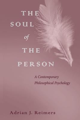 The Soul of the Person: A Contemporary Philosophical Psychology by Reimers, Adrian