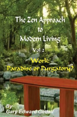 The Zen Approach to Modern Living Vol 2: Work: Paradise or Puratory by Gedall, Gary Edward