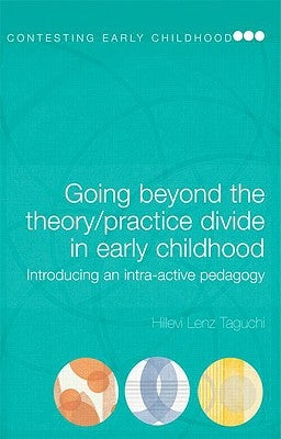 Going Beyond the Theory/Practice Divide in Early Childhood Education: Introducing an Intra-Active Pedagogy by Lenz Taguchi, Hillevi