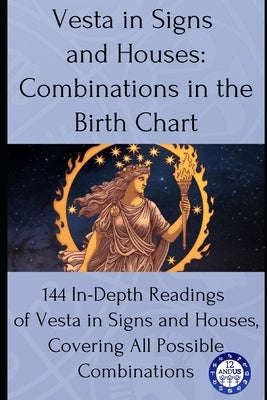 Vesta in Signs and Houses: Combinations in the Birth Chart: 144 In-Depth Readings of Vesta in Signs and Houses, Covering All Possible Combinations by Astrology, 12andus