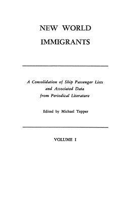 New World Immigrants. a Consolidation of Ship Passenger Lists and Associated Data from Periodical Literature. in Two Volumes. Volume I by Tepper, Michael