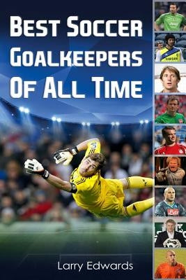 Best Soccer Goalkeepers Of All Time by Edwards, Larry