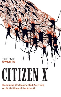 Citizen X: Becoming Undocumented Activists on Both Sides of the Atlantic by Swerts, Thomas