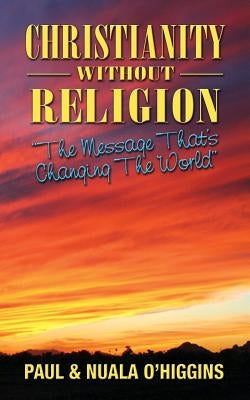 Christianity Without Religion: The Message That's Changing The World by O'Higgins, Paul &. Nuala