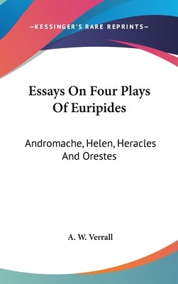 Essays On Four Plays Of Euripides: Andromache, Helen, Heracles And Orestes by Verrall, A. W.