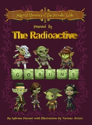 Magical Elements of the Periodic Table Presented by the Radioactive Goblins by Durant, Sybrina C.