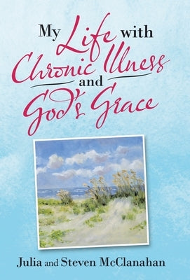 My Life with Chronic Illness and God's Grace by McClanahan, Julia