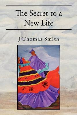The Secret to a New Life by Smith, J. Thomas