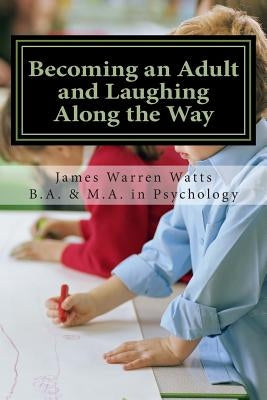 Becoming an Adult and Laughing Along the Way: How to Grow up and Succeed. (A book for men, ages 20 and up) by Watts, James Warren