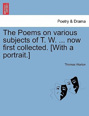 The Poems on Various Subjects of T. W. ... Now First Collected. [With a Portrait.] by Warton, Thomas
