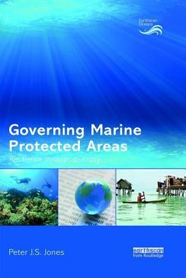Governing Marine Protected Areas: Resilience Through Diversity by Jones, Peter
