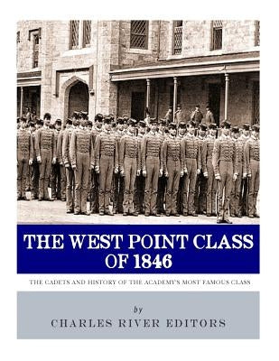 The West Point Class of 1846: The Cadets and History of the Academy's Most Famous Class by Charles River