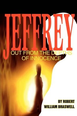 Jeffrey: Out From the Depths of Innocence by Braswell, Robert William