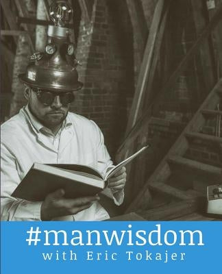 #ManWisdom by Tokajer, Eric D.