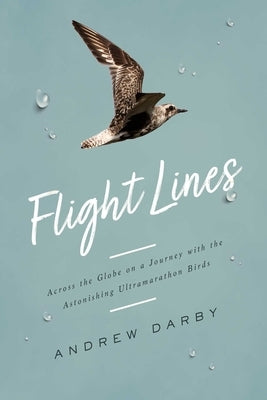 Flight Lines: Across the Globe on a Journey with the Astonishing Ultramarathon Birds by Darby, Andrew