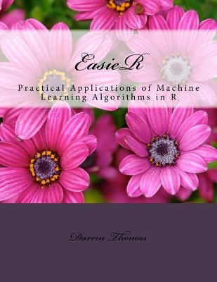 EasieR: Practical Applications of Machine Learning Algorithms in R by Thomas, Darrin